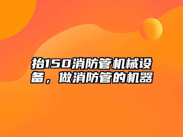 抬150消防管機械設(shè)備，做消防管的機器