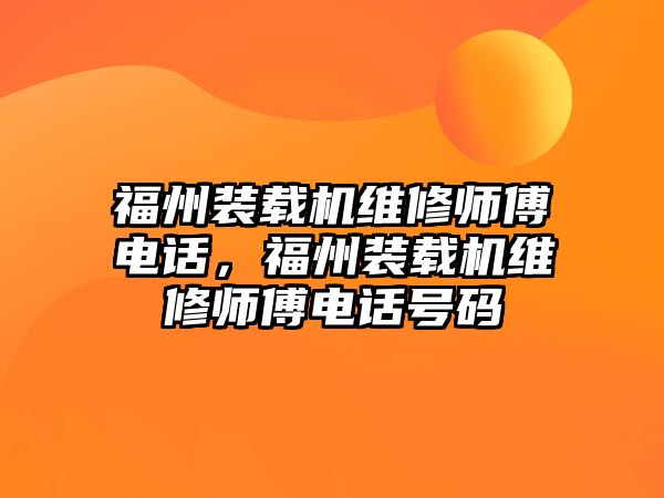 福州裝載機維修師傅電話，福州裝載機維修師傅電話號碼