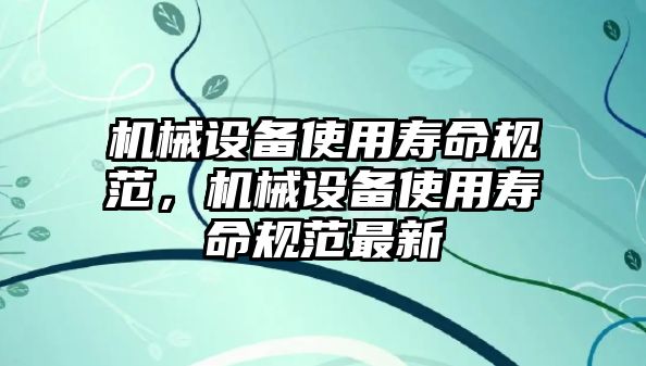 機(jī)械設(shè)備使用壽命規(guī)范，機(jī)械設(shè)備使用壽命規(guī)范最新