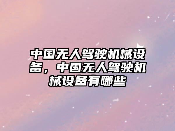 中國無人駕駛機(jī)械設(shè)備，中國無人駕駛機(jī)械設(shè)備有哪些