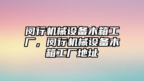 閔行機(jī)械設(shè)備木箱工廠，閔行機(jī)械設(shè)備木箱工廠地址