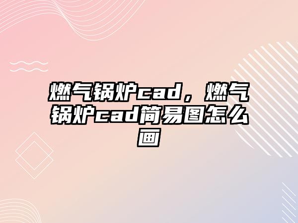 燃?xì)忮仩tcad，燃?xì)忮仩tcad簡易圖怎么畫