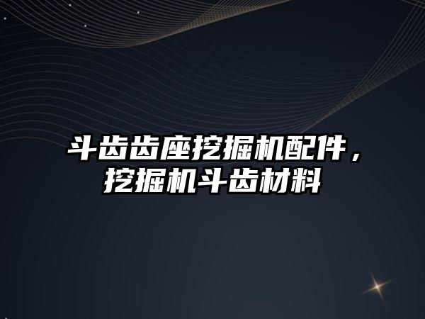 斗齒齒座挖掘機配件，挖掘機斗齒材料