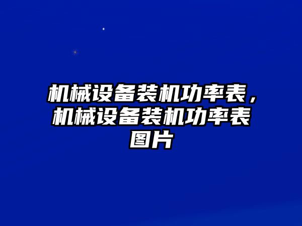 機(jī)械設(shè)備裝機(jī)功率表，機(jī)械設(shè)備裝機(jī)功率表圖片