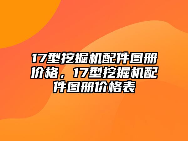 17型挖掘機配件圖冊價格，17型挖掘機配件圖冊價格表