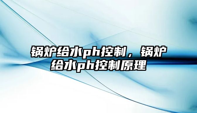 鍋爐給水ph控制，鍋爐給水ph控制原理