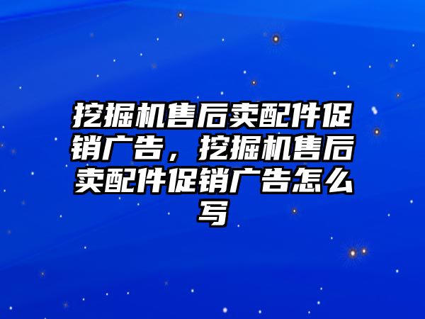 挖掘機售后賣配件促銷廣告，挖掘機售后賣配件促銷廣告怎么寫