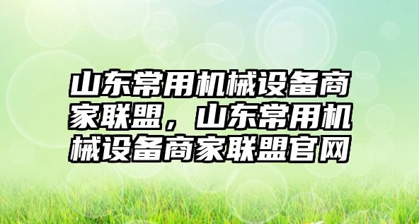 山東常用機(jī)械設(shè)備商家聯(lián)盟，山東常用機(jī)械設(shè)備商家聯(lián)盟官網(wǎng)