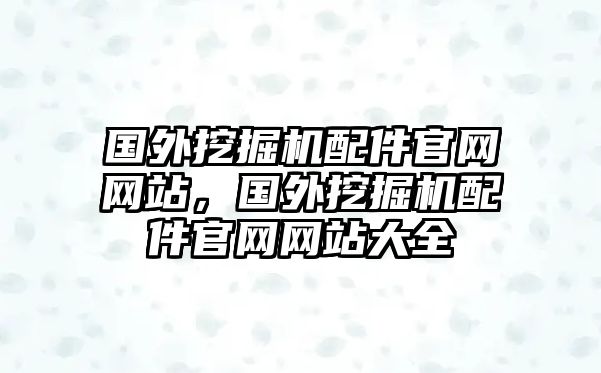 國(guó)外挖掘機(jī)配件官網(wǎng)網(wǎng)站，國(guó)外挖掘機(jī)配件官網(wǎng)網(wǎng)站大全