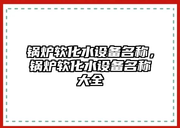 鍋爐軟化水設備名稱，鍋爐軟化水設備名稱大全