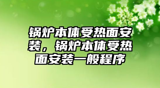 鍋爐本體受熱面安裝，鍋爐本體受熱面安裝一般程序