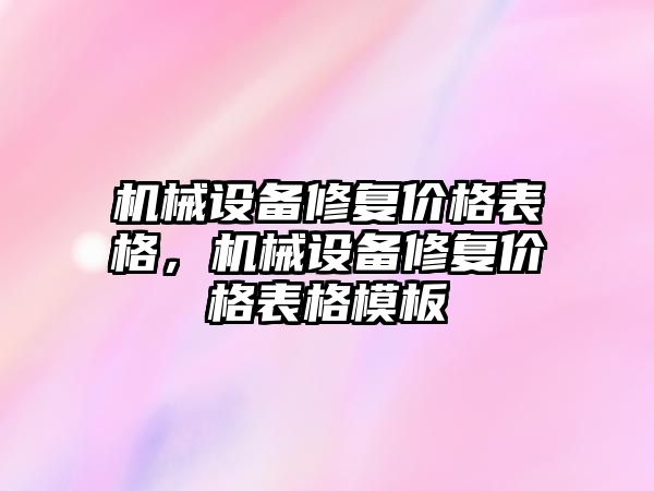 機械設(shè)備修復(fù)價格表格，機械設(shè)備修復(fù)價格表格模板