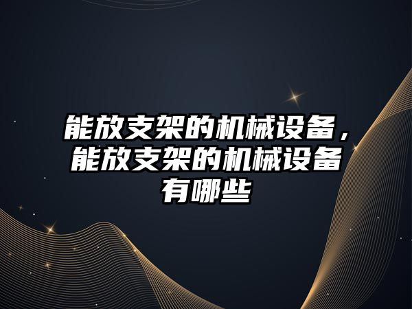 能放支架的機械設(shè)備，能放支架的機械設(shè)備有哪些