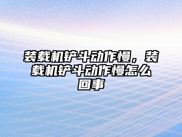 裝載機(jī)鏟斗動作慢，裝載機(jī)鏟斗動作慢怎么回事