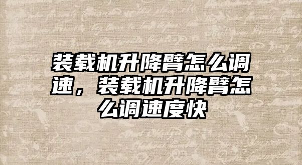 裝載機(jī)升降臂怎么調(diào)速，裝載機(jī)升降臂怎么調(diào)速度快