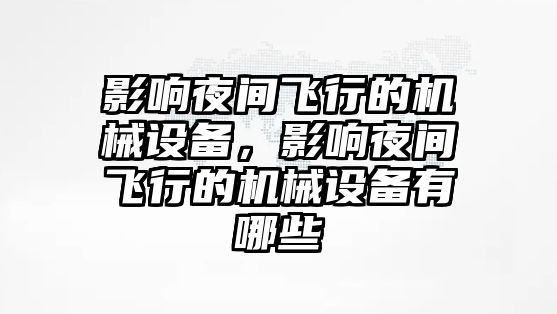 影響夜間飛行的機械設(shè)備，影響夜間飛行的機械設(shè)備有哪些