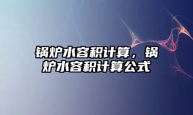 鍋爐水容積計(jì)算，鍋爐水容積計(jì)算公式