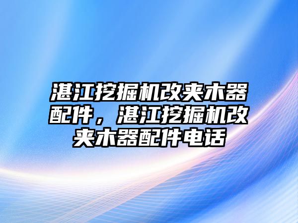 湛江挖掘機改夾木器配件，湛江挖掘機改夾木器配件電話