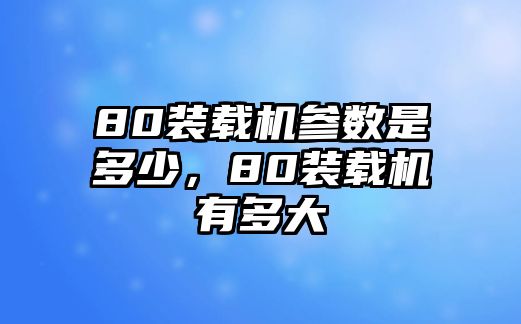 80裝載機(jī)參數(shù)是多少，80裝載機(jī)有多大