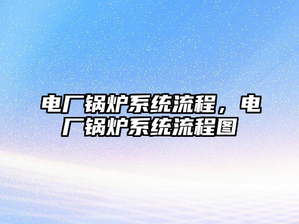 電廠鍋爐系統(tǒng)流程，電廠鍋爐系統(tǒng)流程圖