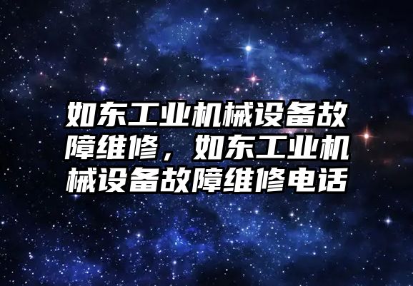 如東工業(yè)機(jī)械設(shè)備故障維修，如東工業(yè)機(jī)械設(shè)備故障維修電話