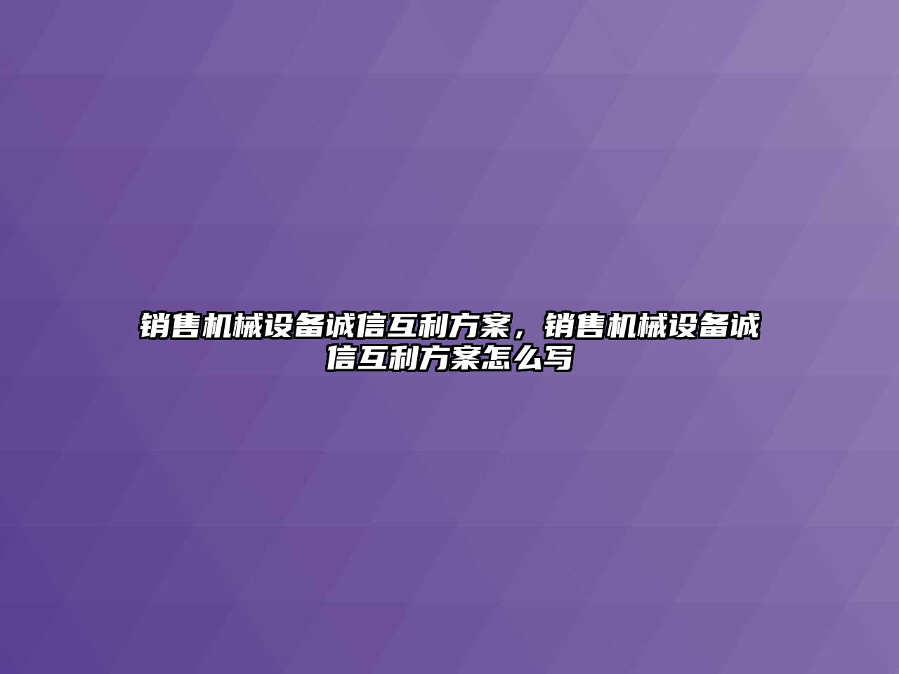 銷售機械設(shè)備誠信互利方案，銷售機械設(shè)備誠信互利方案怎么寫