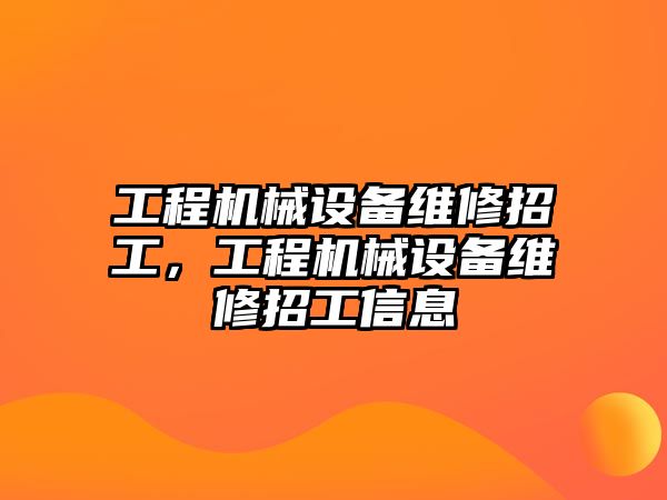 工程機械設備維修招工，工程機械設備維修招工信息