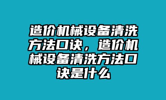 造價(jià)機(jī)械設(shè)備清洗方法口訣，造價(jià)機(jī)械設(shè)備清洗方法口訣是什么