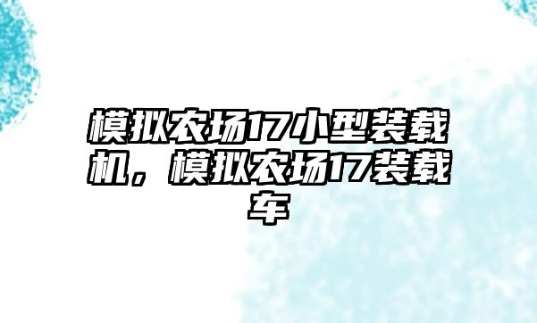 模擬農(nóng)場(chǎng)17小型裝載機(jī)，模擬農(nóng)場(chǎng)17裝載車