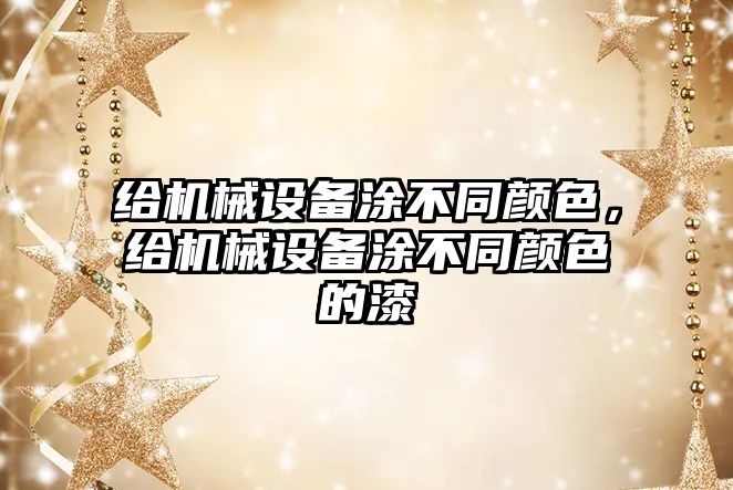 給機械設備涂不同顏色，給機械設備涂不同顏色的漆