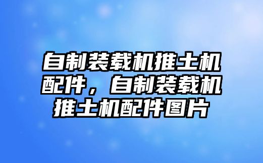 自制裝載機推土機配件，自制裝載機推土機配件圖片