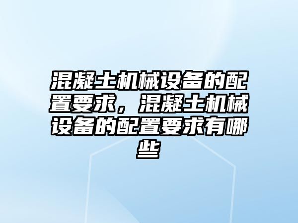 混凝土機(jī)械設(shè)備的配置要求，混凝土機(jī)械設(shè)備的配置要求有哪些