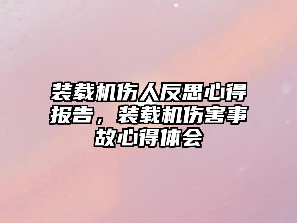 裝載機傷人反思心得報告，裝載機傷害事故心得體會