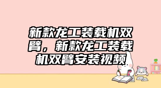 新款龍工裝載機雙臂，新款龍工裝載機雙臂安裝視頻