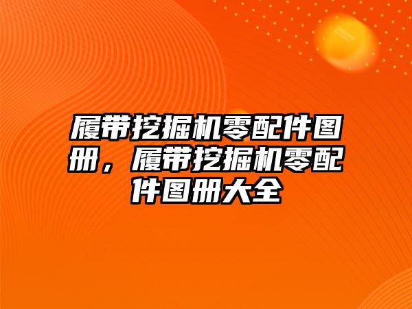 履帶挖掘機零配件圖冊，履帶挖掘機零配件圖冊大全