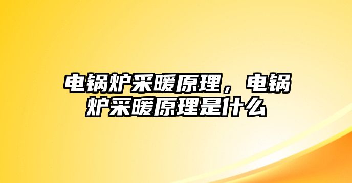 電鍋爐采暖原理，電鍋爐采暖原理是什么