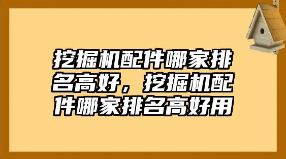 挖掘機(jī)配件哪家排名高好，挖掘機(jī)配件哪家排名高好用