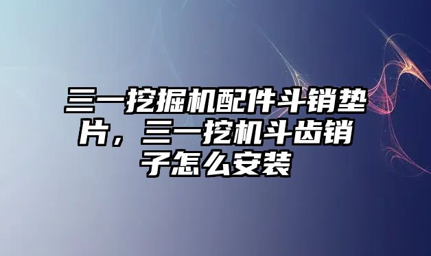 三一挖掘機(jī)配件斗銷墊片，三一挖機(jī)斗齒銷子怎么安裝