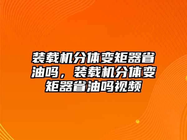 裝載機(jī)分體變矩器省油嗎，裝載機(jī)分體變矩器省油嗎視頻