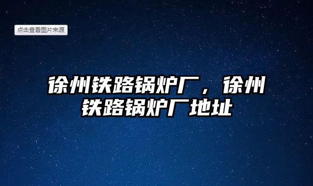 徐州鐵路鍋爐廠，徐州鐵路鍋爐廠地址