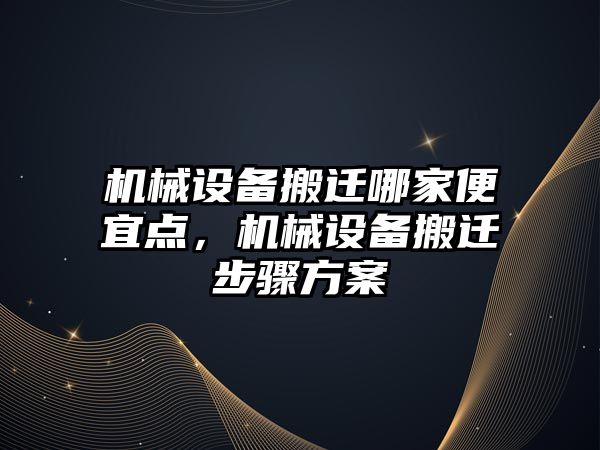 機械設備搬遷哪家便宜點，機械設備搬遷步驟方案