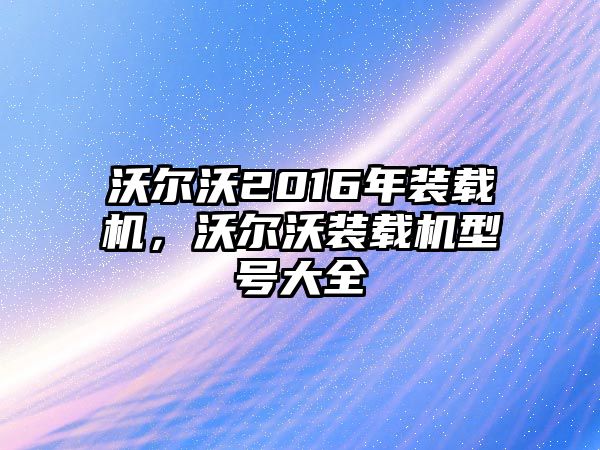 沃爾沃2016年裝載機(jī)，沃爾沃裝載機(jī)型號(hào)大全