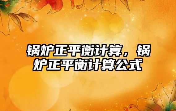 鍋爐正平衡計算，鍋爐正平衡計算公式