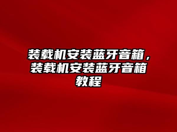 裝載機(jī)安裝藍(lán)牙音箱，裝載機(jī)安裝藍(lán)牙音箱教程