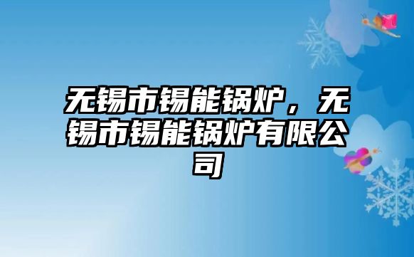 無錫市錫能鍋爐，無錫市錫能鍋爐有限公司