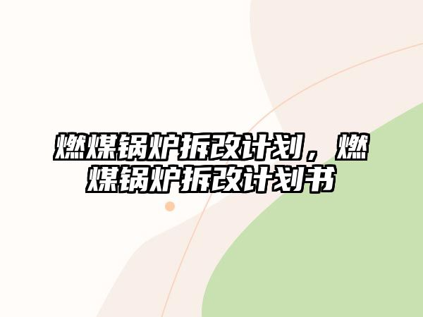 燃煤鍋爐拆改計(jì)劃，燃煤鍋爐拆改計(jì)劃書(shū)