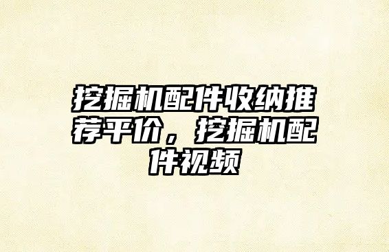 挖掘機(jī)配件收納推薦平價(jià)，挖掘機(jī)配件視頻