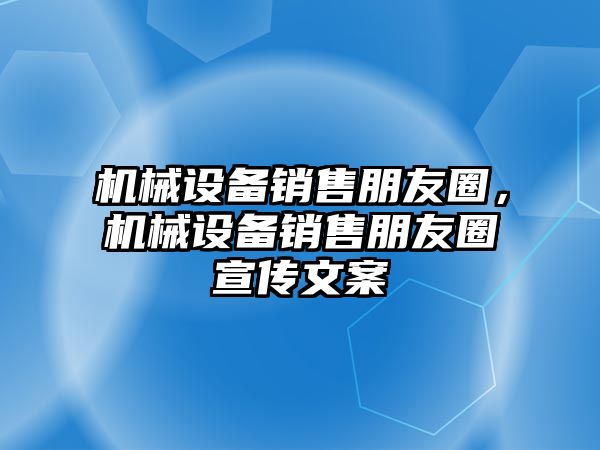 機(jī)械設(shè)備銷售朋友圈，機(jī)械設(shè)備銷售朋友圈宣傳文案