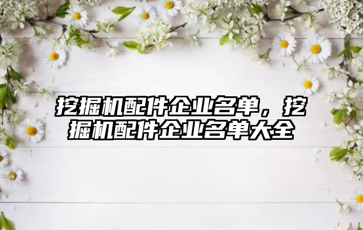 挖掘機配件企業(yè)名單，挖掘機配件企業(yè)名單大全