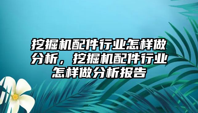 挖掘機(jī)配件行業(yè)怎樣做分析，挖掘機(jī)配件行業(yè)怎樣做分析報(bào)告